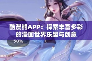 酷漫熊APP：探索丰富多彩的漫画世界乐趣与创意