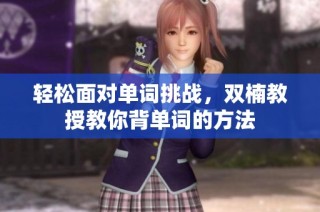 轻松面对单词挑战，双楠教授教你背单词的方法