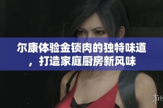 尔康体验金锁肉的独特味道，打造家庭厨房新风味