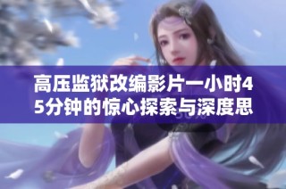 高压监狱改编影片一小时45分钟的惊心探索与深度思考