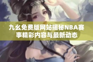 九幺免费版网站揭秘NBA赛事精彩内容与最新动态