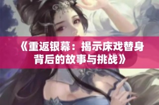 《重返银幕：揭示床戏替身背后的故事与挑战》