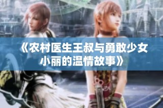 《农村医生王叔与勇敢少女小丽的温情故事》