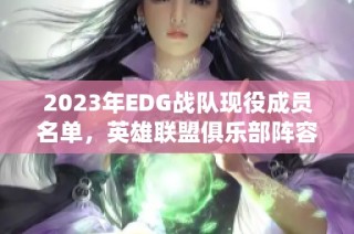 2023年EDG战队现役成员名单，英雄联盟俱乐部阵容揭秘