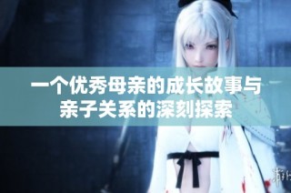 一个优秀母亲的成长故事与亲子关系的深刻探索