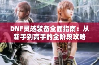DNF灵越装备全面指南：从新手到高手的全阶段攻略