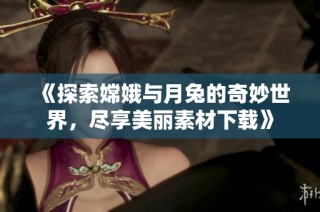 《探索嫦娥与月兔的奇妙世界，尽享美丽素材下载》