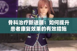骨科治疗新进展：如何提升患者康复效果的有效措施