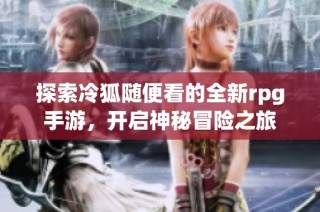 探索冷狐随便看的全新rpg手游，开启神秘冒险之旅