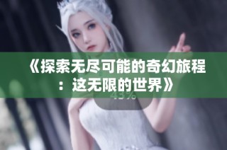 《探索无尽可能的奇幻旅程：这无限的世界》