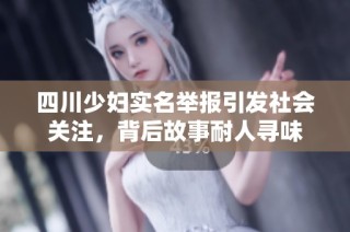 四川少妇实名举报引发社会关注，背后故事耐人寻味