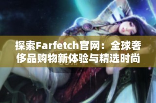 探索Farfetch官网：全球奢侈品购物新体验与精选时尚品牌推荐