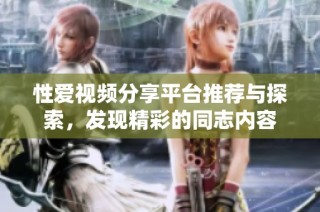 性爱视频分享平台推荐与探索，发现精彩的同志内容