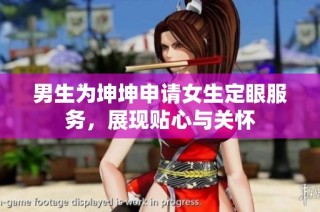 男生为坤坤申请女生定眼服务，展现贴心与关怀