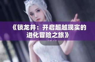 《锁龙井：开启超越现实的进化冒险之旅》