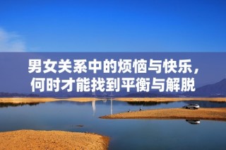 男女关系中的烦恼与快乐，何时才能找到平衡与解脱
