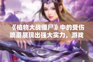 《植物大战僵尸》中的受伤喷蘑展现出强大实力，游戏日精彩再现