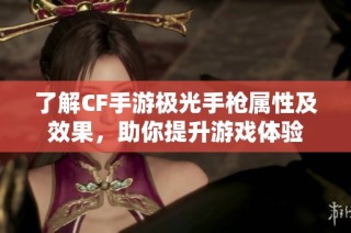 了解CF手游极光手枪属性及效果，助你提升游戏体验