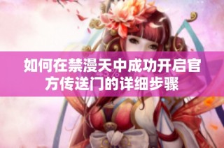 如何在禁漫天中成功开启官方传送门的详细步骤