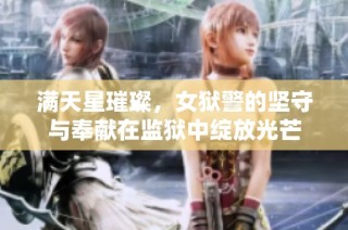满天星璀璨，女狱警的坚守与奉献在监狱中绽放光芒