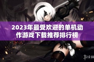 2023年最受欢迎的单机动作游戏下载推荐排行榜
