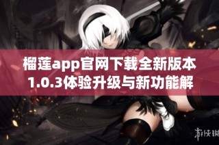 榴莲app官网下载全新版本1.0.3体验升级与新功能解析