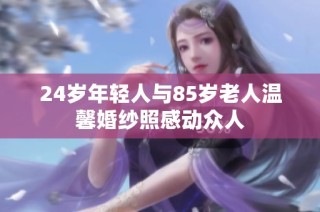 24岁年轻人与85岁老人温馨婚纱照感动众人