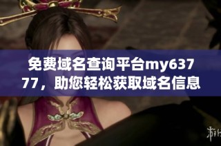 免费域名查询平台my63777，助您轻松获取域名信息