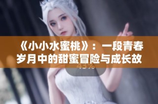 《小小水蜜桃》：一段青春岁月中的甜蜜冒险与成长故事
