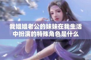 我姐姐老公的妹妹在我生活中扮演的特殊角色是什么