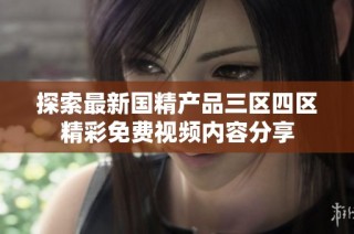 探索最新国精产品三区四区精彩免费视频内容分享