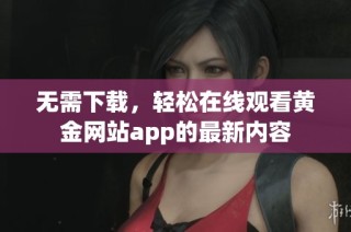 无需下载，轻松在线观看黄金网站app的最新内容