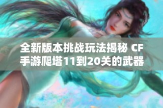 全新版本挑战玩法揭秘 CF手游爬塔11到20关的武器攻略分析