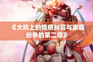 《大炕上的情感纠葛与家庭纷争的第二章》