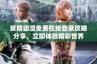 妖精动漫免费在线登录攻略分享，立即体验精彩世界