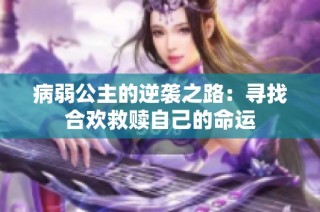病弱公主的逆袭之路：寻找合欢救赎自己的命运