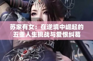 苏家有女：在逆境中崛起的五重人生挑战与爱恨纠葛
