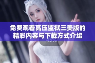免费观看高压监狱三美版的精彩内容与下载方式介绍