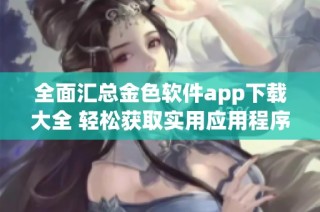 全面汇总金色软件app下载大全 轻松获取实用应用程序