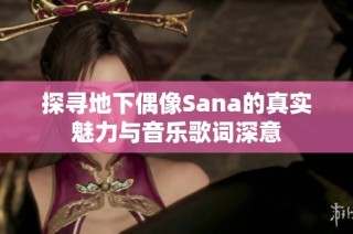 探寻地下偶像Sana的真实魅力与音乐歌词深意