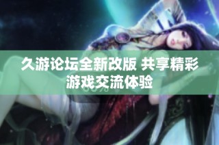 久游论坛全新改版 共享精彩游戏交流体验