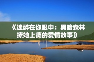 《迷醉在你眼中：黑暗森林撩她上瘾的爱情故事》
