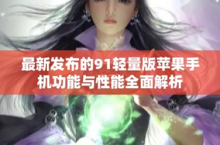 最新发布的91轻量版苹果手机功能与性能全面解析