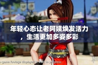 年轻心态让老阿姨焕发活力，生活更加多姿多彩