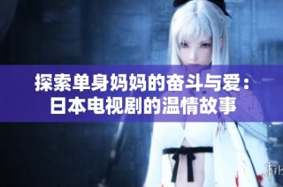 探索单身妈妈的奋斗与爱：日本电视剧的温情故事