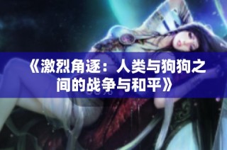 《激烈角逐：人类与狗狗之间的战争与和平》
