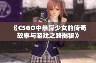 《CSGO中暴躁少女的传奇故事与游戏之路揭秘》