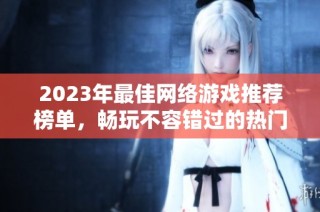 2023年最佳网络游戏推荐榜单，畅玩不容错过的热门游戏