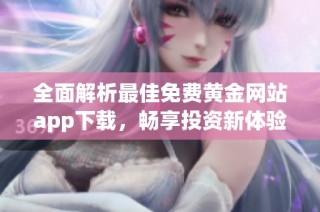 全面解析最佳免费黄金网站app下载，畅享投资新体验