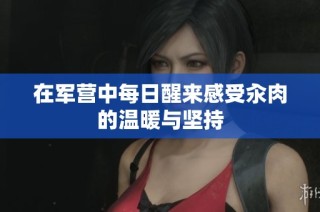 在军营中每日醒来感受汆肉的温暖与坚持